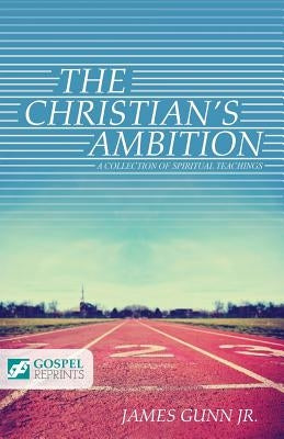 The Christian's Ambition: A Collection of Spiritual Teachings by Gunn Jr, James
