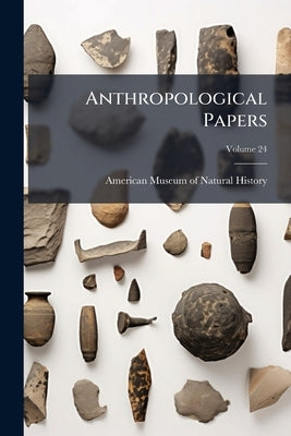 Anthropological Papers; Volume 24 by American Museum of Natural History