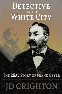 Detective in the White City: The Real Story of Frank Geyer by Crighton, Jd