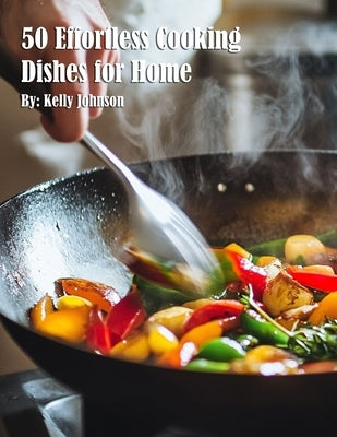 50 Effortless Cooking Dishes for Home by Johnson, Kelly