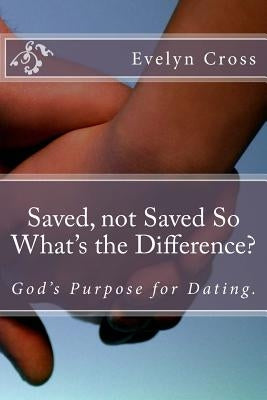 Saved, not Saved So What's the Difference?: God's Purpose for Dating by Cross, Evelyn