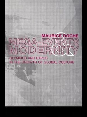 Megaevents and Modernity: Olympics and Expos in the Growth of Global Culture by Roche, Maurice