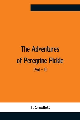 The Adventures Of Peregrine Pickle (Vol - I) by Smollett, T.