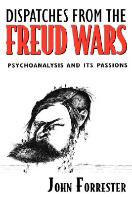 Dispatches from the Freud Wars: Psychoanalysis and Its Passions by Forrester, John