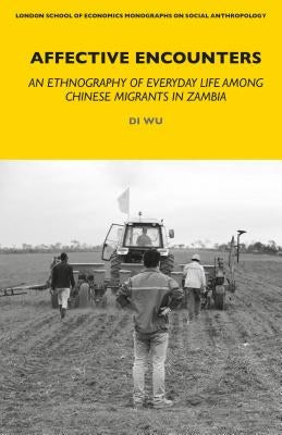 Affective Encounters: Everyday Life Among Chinese Migrants in Zambia by Wu, Di