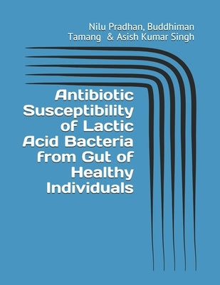 Antibiotic Susceptibility of Lactic Acid Bacteria from Gut of Healthy Individuals by Tamang, Buddhiman