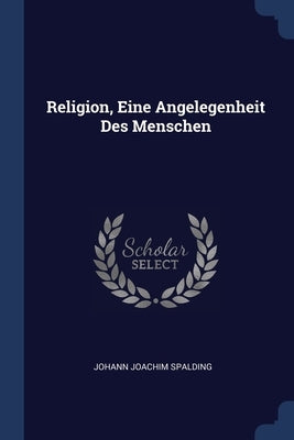 Religion, Eine Angelegenheit Des Menschen by Spalding, Johann Joachim