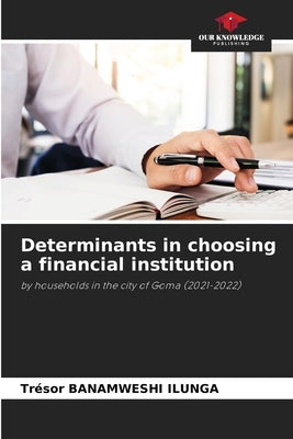 Determinants in choosing a financial institution by Banamweshi Ilunga, Trésor