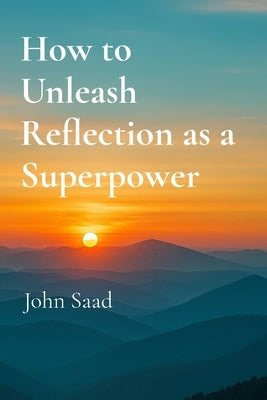 How to Unleash Reflection as a Superpower by Saad, John