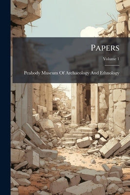 Papers; Volume 1 by Peabody Museum of Archaeology and Ethnol