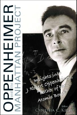 Oppenheimer and the Manhattan Project: Insights Into J Robert Oppenheimer, Father of the Atomic Bomb by Kelly, Cynthia C.