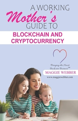 A Working Mother's Guide to Blockchain and Crytocurrency by Webber, Maggie