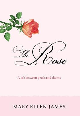 The Rose: A Life Between Petals and Thorns by James, Mary Ellen