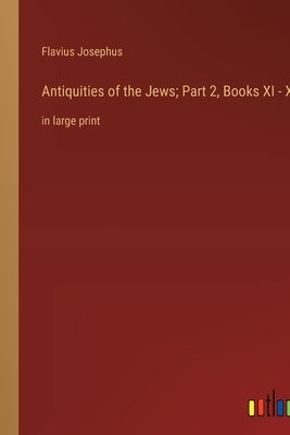 Antiquities of the Jews; Part 2, Books XI - XX: in large print by Josephus, Flavius