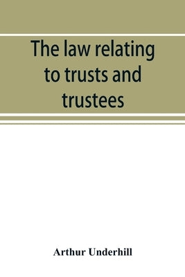 The law relating to trusts and trustees by Underhill, Arthur