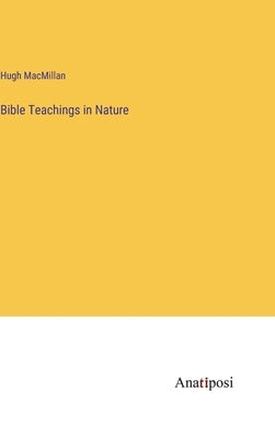 Bible Teachings in Nature by MacMillan, Hugh
