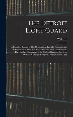 The Detroit Light Guard: A Complete Record of This Organization From its Foundation to the Present day: With Full Account of Riot and Complimen by Clowes, Walter F. 4n
