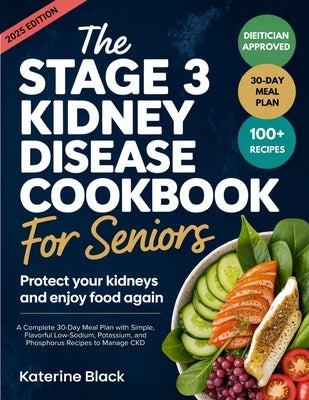 The Stage 3 Kidney Disease Diet Cookbook for Seniors: Protect Your Kidneys and Enjoy Food Again: A Complete 30-Day Meal Plan with Simple, Flavorful Lo by Black, Katerine