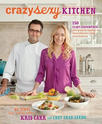 Crazy Sexy Kitchen: 150 Plant-Empowered Recipes to Ignite a Mouthwatering Revolution by Carr, Kris