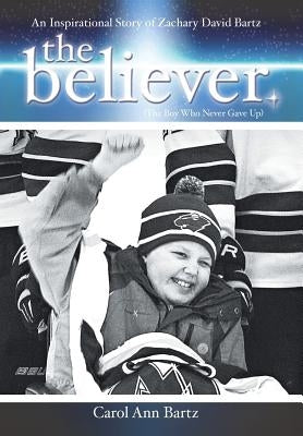 The Believer: An Inspirational Story of Zachary David Bartz (The Boy Who Never Gave Up) by Bartz, Carol Ann