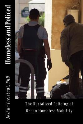 Homeless and Policed: The Racialized Policing of Urban Homeless Mobility by Freistadt, Joshua