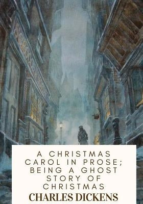 A Christmas Carol in Prose; Being a Ghost Story of Christmas by Dickens, Charles