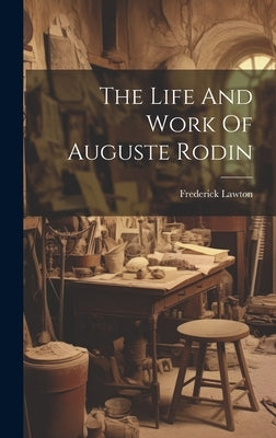 The Life And Work Of Auguste Rodin by Lawton, Frederick