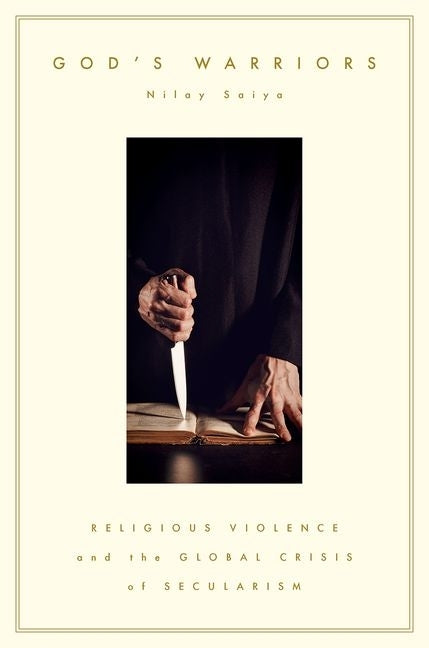 God's Warriors: Religious Violence and the Global Crisis of Secularism by Saiya, Nilay