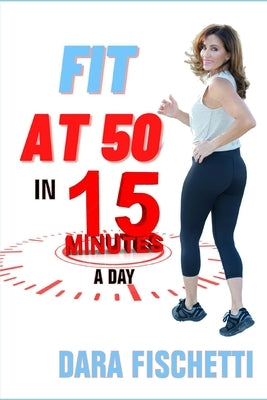 Fit at 50 in 15 Minutes by Fischetti, Dara Jean