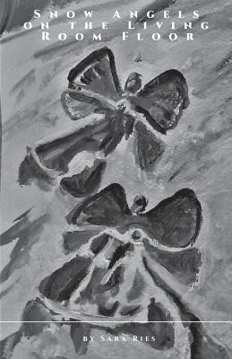 Snow Angels on the Living Room Floor by Ries, Sara