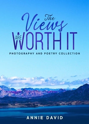 The Views Are Worth It: Photography and Poetry Collection by David, Annie