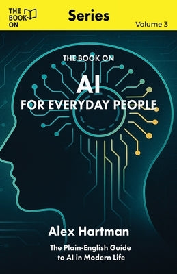 AI for Everyday People: The Plain-English Guide to AI in Modern Life by Hartman, Alex