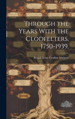 Through the Years With the Clodfelters, 1750-1939. by Yochum, Beulah Irene Crodian