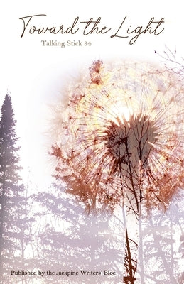 The Talking Stick Volume: 34: Toward the Light by Bloc, Jackpine Writers'