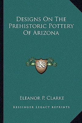 Designs on the Prehistoric Pottery of Arizona by Clarke, Eleanor P.
