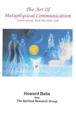 The Art of Metaphysical Communication: Conversations with the Other Side by Batie, Howard F.