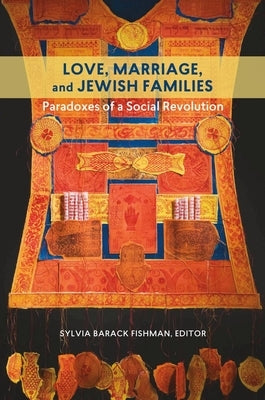 Love, Marriage, and Jewish Families: Paradoxes of a Social Revolution by Fishman, Sylvia Barack