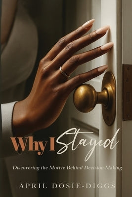 Why I Stayed: Discovering the Motive Behind Decision Making by Dosie-Diggs, April