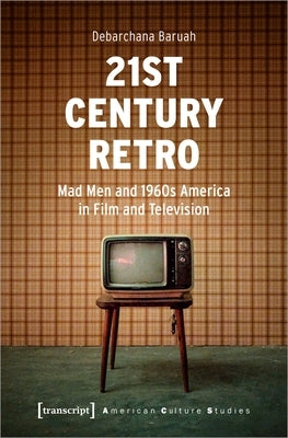 21st Century Retro: "Mad Men" and 1960s America in Film and Television by Baruah, Debarchana