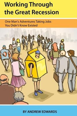 Working Through the Great Recession: One Man's Adventures Taking Jobs You Didn't Know Existed by Edwards, Andrew
