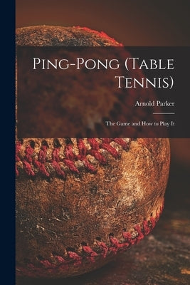 Ping-pong (Table Tennis): the Game and How to Play It by Parker, Arnold