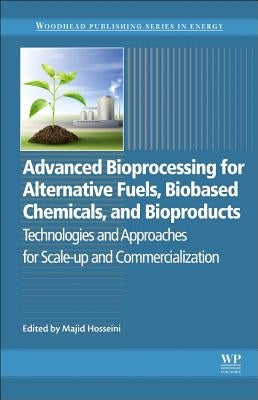 Advanced Bioprocessing for Alternative Fuels, Biobased Chemicals, and Bioproducts: Technologies and Approaches for Scale-Up and Commercialization by Hosseini, Majid
