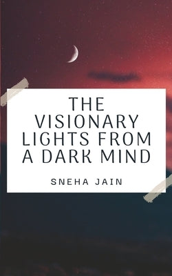The Visionary Lights From A Dark Mind by Jain, Sneha