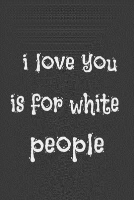 i love you is for white people: for white people; 110 page, cover by Publishing, Love