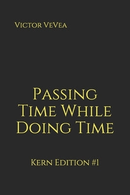 Passing Time While Doing Time: Kern Edition #1 by Vevea, Victor