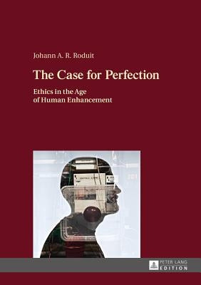 The Case for Perfection: Ethics in the Age of Human Enhancement by Roduit, Johann