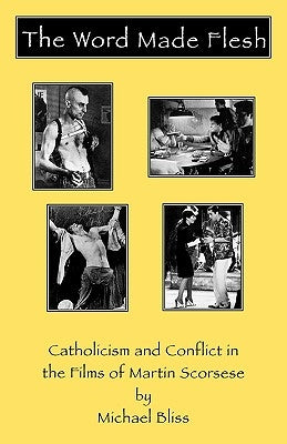 Word Made Flesh: Catholicism and Conflict in the Films of Martin Scorsese by Bliss, Michael