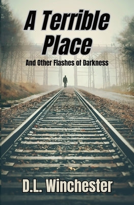 A Terrible Place and Other Flashes of Darkness by Winchester, D. L.