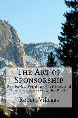 The Art of Sponsorship - a Course: For Parks, Outdoor Facilities and Non-Profits Serving the Public by Villegas, Robert