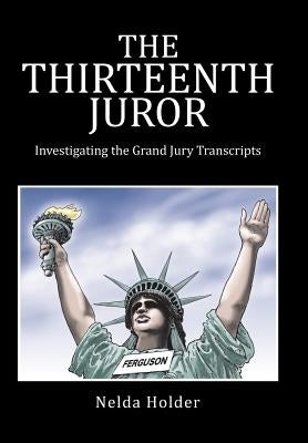 The Thirteenth Juror: Investigating the Grand Jury Transcripts by Holder, Nelda